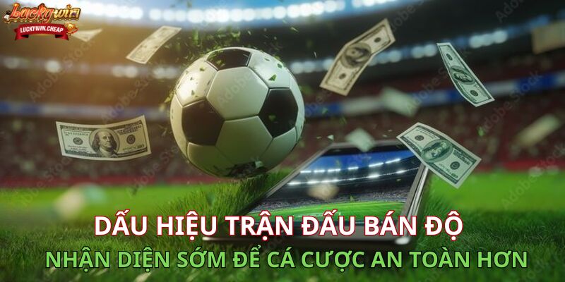 Dấu hiệu trận đấu bán độ - Nhận diện sớm để cá cược an toàn hơn