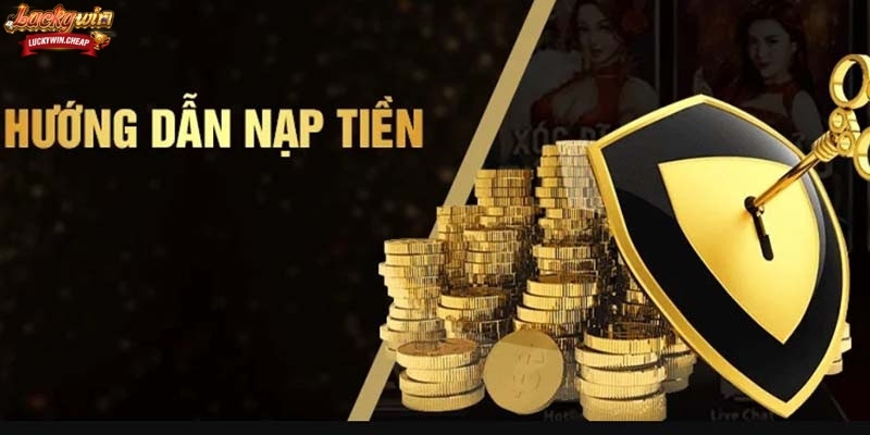 Hướng dẫn các hình thức nạp tiền phổ biến trên LUCKYWIN