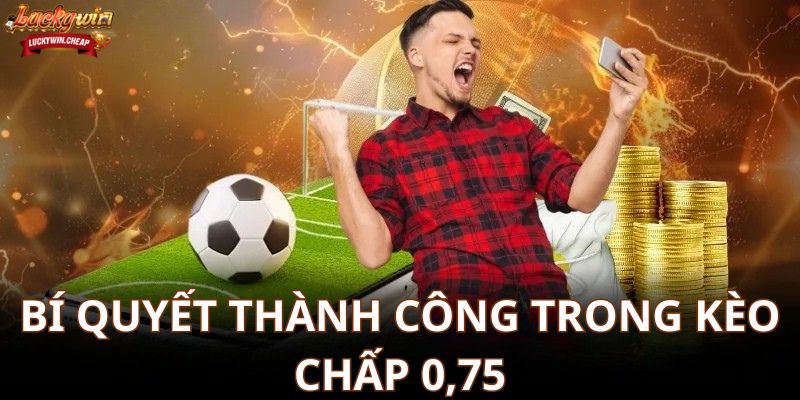 Kèo chấp 0.75 – Bí quyết thành công trong cá cược bóng đá