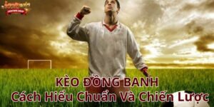 Kèo Đồng Banh - Cách Hiểu Chuẩn Và Chiến Lược Cá Cược Tối Ưu