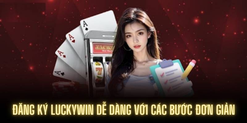 Vì sao nên đăng ký LUCKYWIN ngay hôm nay?